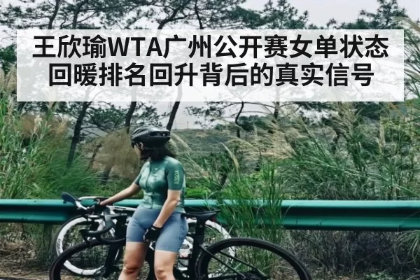 王欣瑜WTA广州公开赛女单状态回暖排名回升背后的真实信号